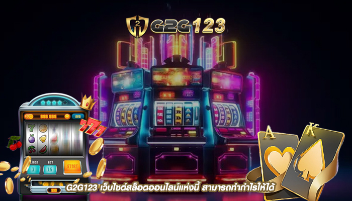 G2G123 เว็บไซต์สล็อตออนไลน์แห่งนี้ สามารถทำกำไรให้ได้