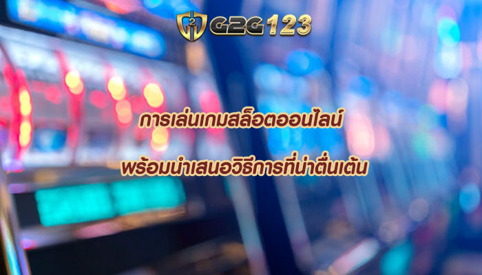 การเล่นเกมสล็อตออนไลน์ พร้อมนำเสนอวิธีการที่น่าตื่นเต้น