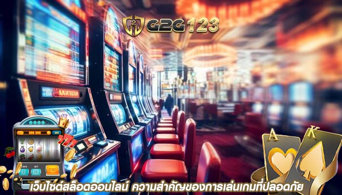 เว็บไซต์สล็อตออนไลน์ ความสำคัญของการเล่นเกมที่ปลอดภัย