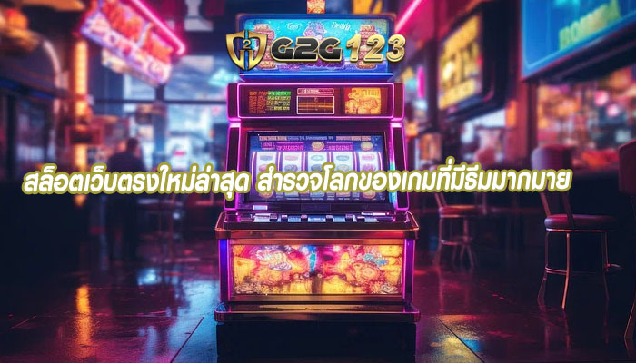 สล็อตเว็บตรงใหม่ล่าสุด สำรวจโลกของเกมที่มีธีมมากมาย